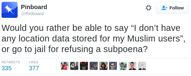 "Would you rather be able to say “I don’t have any location data stored for my Muslim users”, or go to jail for refusing a subpoena?"