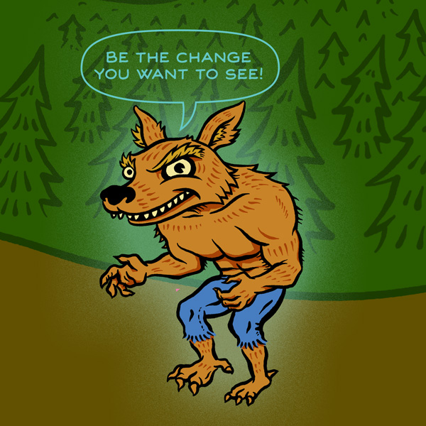 On the Internet, nobody knows you're a dog. Werewolf with blue pants in a forest saying "Be the change you want to see!"