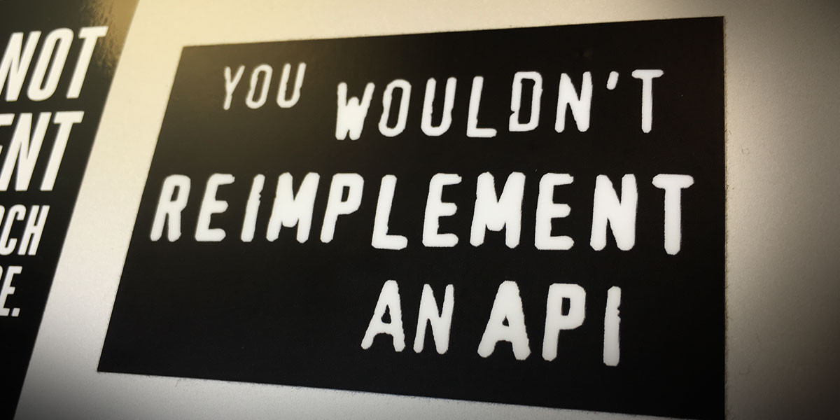 You Wouldn't Reimplement an API You Wouldn't Reimplement an API