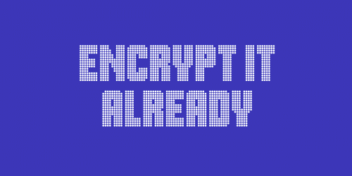 text on blue background "encrypt it already"